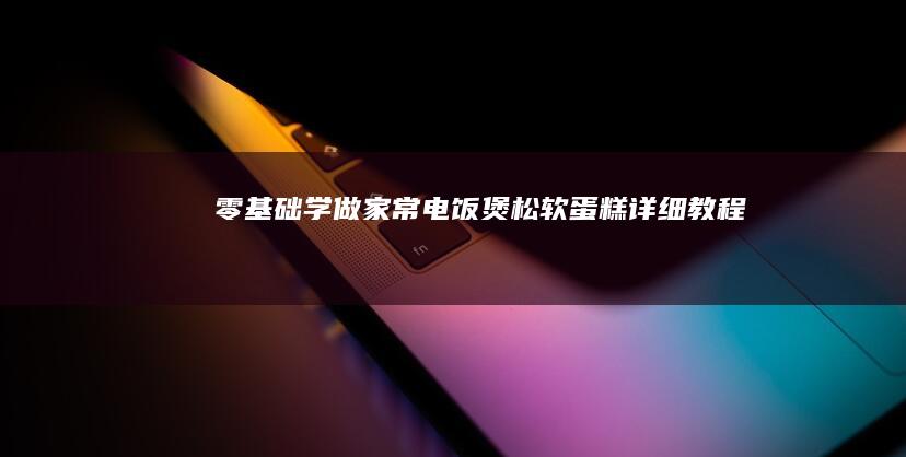 零基础学做家常电饭煲松软蛋糕详细教程