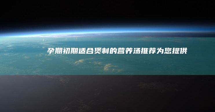 孕期初期适合煲制的营养汤推荐为您提供